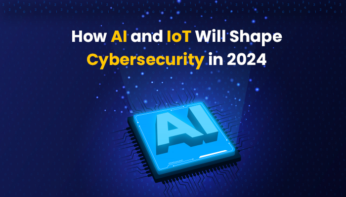 How AI and IoT Will Shape Cybersecurity in 2024
